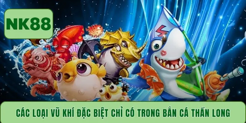 Các loại vũ khí đặc biệt chỉ có trong bắn cá Thần Long