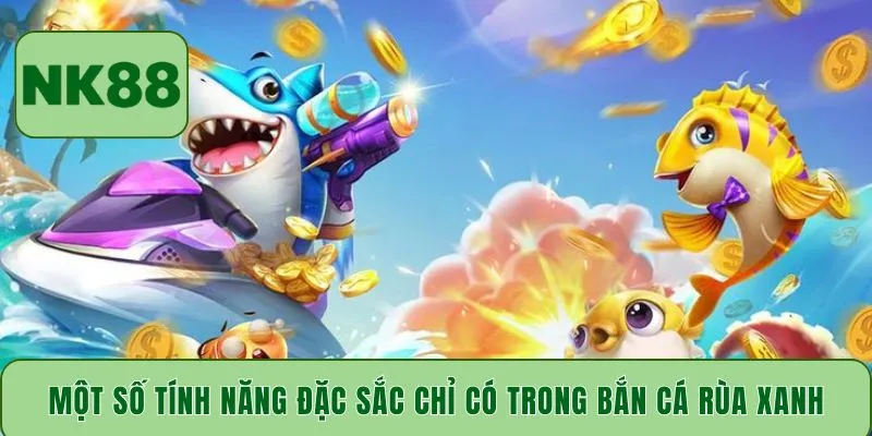 Một số tính năng đặc sắc chỉ có trong bắn cá Rùa Xanh