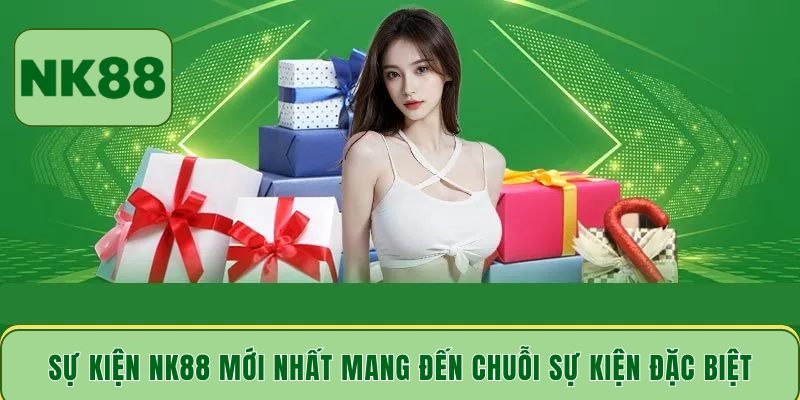 Sự kiện NK88 mới nhất mang đến chuỗi sự kiện đặc biệt